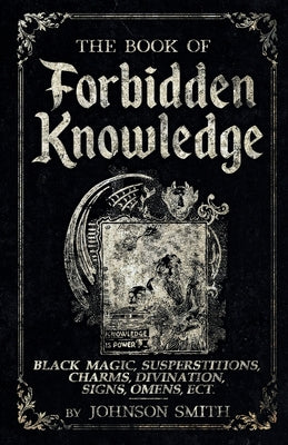 Cover Image for The Book of Forbidden Knowledge: Black Magic, Superstitions, Charms, Divination, Signs, Omens Etc -- Johnson Smith, Paperback