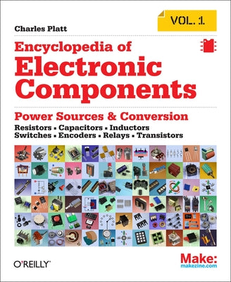 Cover Image for Encyclopedia of Electronic Components Volume 1: Resistors, Capacitors, Inductors, Switches, Encoders, Relays, Transistors -- Charles Platt, Paperback