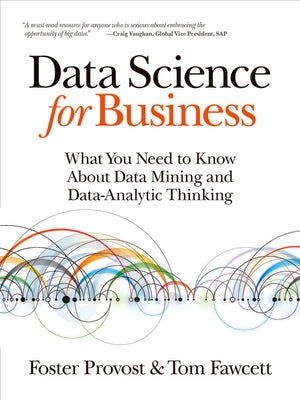 Cover Image for Data Science for Business: What You Need to Know about Data Mining and Data-Analytic Thinking -- Foster Provost, Paperback