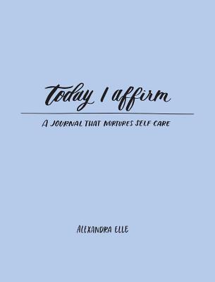 Cover Image for Today I Affirm: A Journal That Nurtures Self-Care -- Alexandra Elle, Paperback