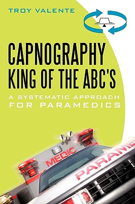 Cover Image for Capnography, King of the ABC's: A Systematic Approach for Paramedics -- Troy Valente, Paperback