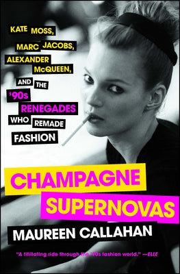 Cover Image for Champagne Supernovas: Kate Moss, Marc Jacobs, Alexander McQueen, and the '90s Renegades Who Remade Fashion -- Maureen Callahan, Paperback