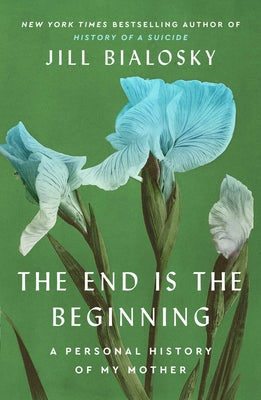 Cover Image for The End Is the Beginning: A Personal History of My Mother -- Jill Bialosky, Hardcover