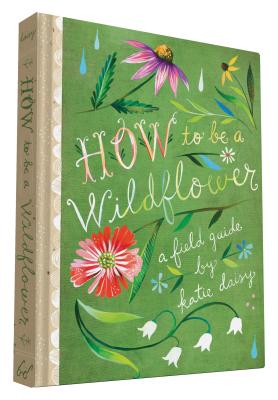 Cover Image for How to Be a Wildflower: A Field Guide (Nature Journals, Wildflower Books, Motivational Books, Creativity Books) -- Katie Daisy, Hardcover