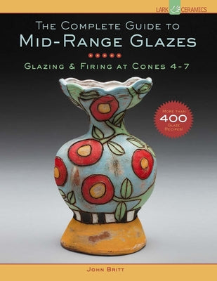Cover Image for The Complete Guide to Mid-Range Glazes: Glazing & Firing at Cones 4-7 -- John Britt, Hardcover