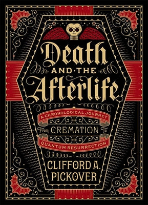 Cover Image for Death and the Afterlife: A Chronological Journey, from Cremation to Quantum Resurrection -- Clifford A. Pickover, Hardcover