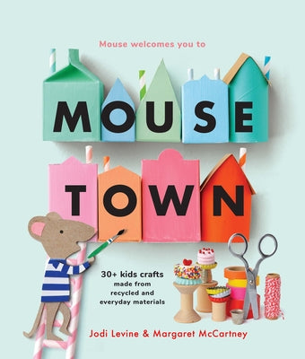 Cover Image for Mousetown: 30+ Kids Crafts Made from Recycled and Everyday Materials -- Jodi Levine, Paperback