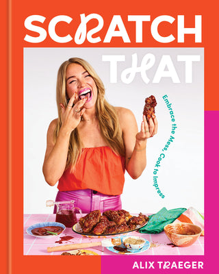 Cover Image for Scratch That: Embrace the Mess, Cook to Impress - A Cookbook -- Alix Traeger, Hardcover