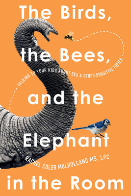 Cover Image for The Birds, the Bees, and the Elephant in the Room: Talking to Your Kids about Sex and Other Sensitive Topics -- Rachel Coler Mulholland, Paperback