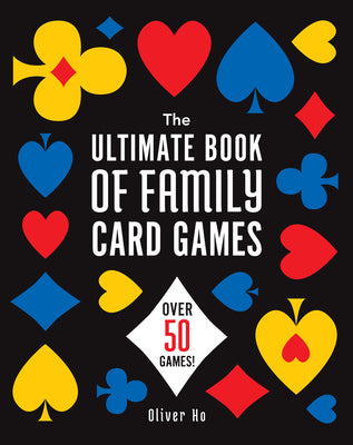 Cover Image for The Ultimate Book of Family Card Games: Over 50 Games! -- Oliver Ho, Paperback