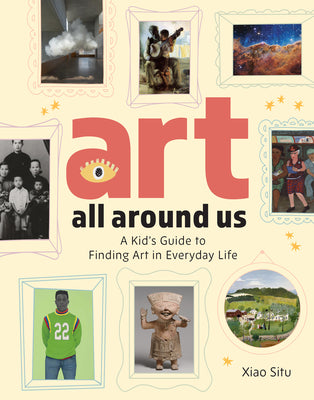 Cover Image for Art All Around Us: A Kid's Guide to Finding Art in Everyday Life -- Xiao Situ, Hardcover