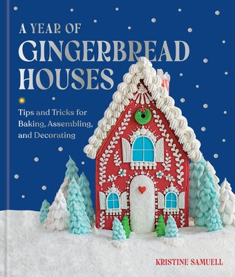Cover Image for A Year of Gingerbread Houses: Tips and Tricks for Baking, Assembling, and Decorating -- Kristine Samuell, Hardcover