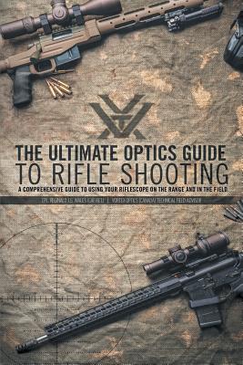 Cover Image for The Ultimate Optics Guide to Rifle Shooting: A Comprehensive Guide to Using Your Riflescope on the Range and in the Field -- Cpl Reginald J. G. Wales, Paperback