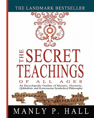 Cover Image for The Secret Teachings of All Ages: An Encyclopedic Outline of Masonic, Hermetic, Qabbalistic and Rosicrucian Symbolical Philosophy -- Manly P. Hall, Paperback