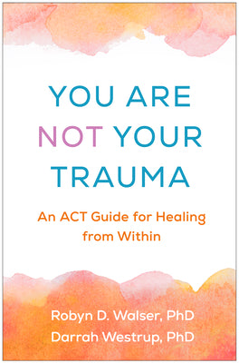 Cover Image for You Are Not Your Trauma: An ACT Guide for Healing from Within -- Robyn D. Walser, Paperback