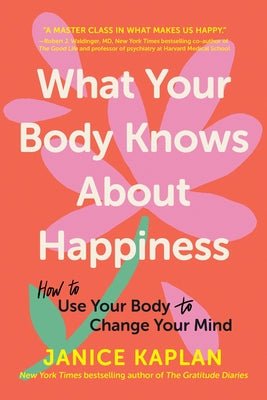 Cover Image for What Your Body Knows about Happiness: How to Use Your Body to Change Your Mind -- Janice Kaplan, Paperback