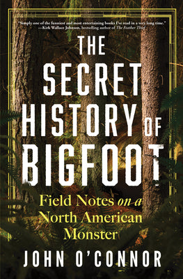 Cover Image for The Secret History of Bigfoot: Field Notes on a North American Monster -- John O'Connor, Hardcover