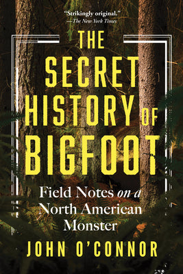 Cover Image for The Secret History of Bigfoot: Field Notes on a North American Monster -- John O'Connor, Paperback
