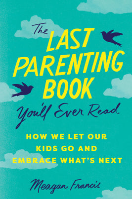 Cover Image for The Last Parenting Book You'll Ever Read: How We Let Our Kids Go and Embrace What's Next -- Meagan Francis, Paperback