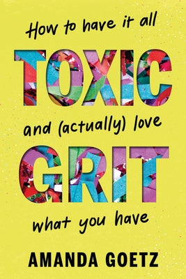 Cover Image for Toxic Grit: How to Have It All and (Actually) Love What You Have -- Amanda Goetz, Hardcover
