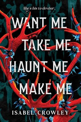 Cover Image for Want Me, Take Me, Haunt Me, Make Me -- Isabel Crowley, Paperback