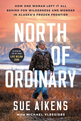 Cover Image for North of Ordinary: How One Woman Left It All Behind for Wilderness and Wonder in Alaska's Frozen Frontier -- Sue Aikens, Hardcover