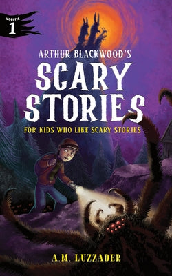 Cover Image for Arthur Blackwood's Scary Stories for Kids Who Like Scary Stories: Book 1 -- A. M. Luzzader, Hardcover