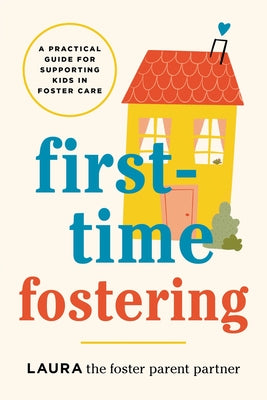 Cover Image for First-Time Fostering: A Practical Guide for Supporting Kids in Foster Care -- Laura the Foster Parent Partner, Paperback