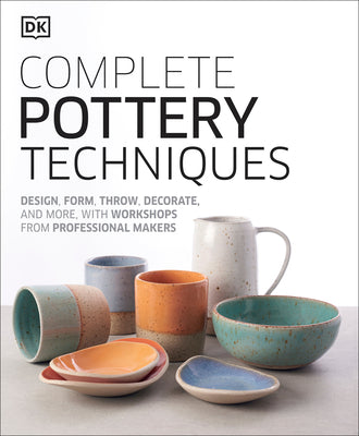 Cover Image for Complete Pottery Techniques: Design, Form, Throw, Decorate and More, with Workshops from Professional Makers -- Dk, Hardcover