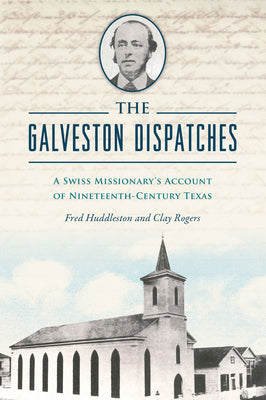 Cover Image for The Galveston Dispatches: A Swiss Missionary's Account of Nineteenth-Century Texas -- Clay Rogers, Paperback