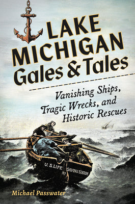 Cover Image for Lake Michigan Gales & Tales: Vanishing Ships, Tragic Wrecks, and Historic Rescues -- Michael Passwater, Paperback
