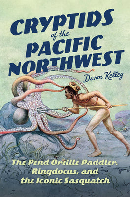 Cover Image for Cryptids of the Pacific Northwest: The Pend Oreille Paddler, Ringdocus, and the Iconic Sasquatch -- Devon Kelley, Paperback