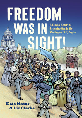Cover Image for Freedom Was in Sight: A Graphic History of Reconstruction in the Washington, D.C., Region -- Kate Masur, Paperback