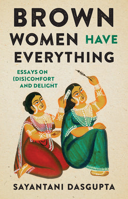 Cover Image for Brown Women Have Everything: Essays on (Dis)Comfort and Delight -- Sayantani Dasgupta, Paperback