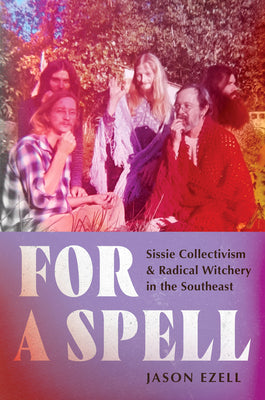 Cover Image for For a Spell: Sissie Collectivism and Radical Witchery in the Southeast -- Jason Ezell, Paperback