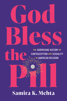 Cover Image for God Bless the Pill: The Surprising History of Contraception and Sexuality in American Religion -- Samira K. Mehta, Paperback