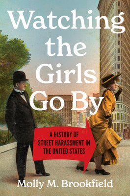 Cover Image for Watching the Girls Go by: A History of Street Harassment in the United States -- Molly M. Brookfield, Paperback