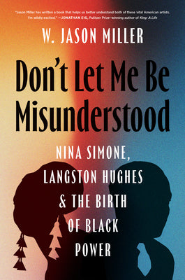 Cover Image for Don't Let Me Be Misunderstood: Nina Simone, Langston Hughes, and the Birth of Black Power -- W. Jason Miller, Hardcover