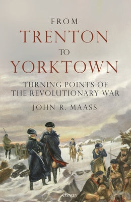 Cover Image for From Trenton to Yorktown: Turning Points of the Revolutionary War -- John R. Maass, Hardcover