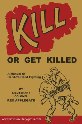 Cover Image for Kill or Get Killed: A Manual Of Hand-To-Hand Fighting -- Rex Applegate, Paperback