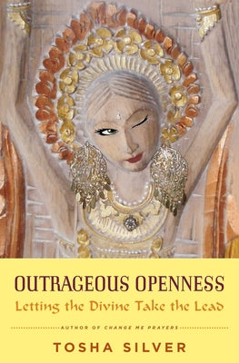 Cover Image for Outrageous Openness: Letting the Divine Take the Lead -- Tosha Silver, Paperback