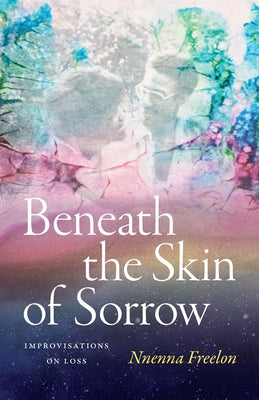Cover Image for Beneath the Skin of Sorrow: Improvisations on Loss -- Nnenna Freelon, Hardcover
