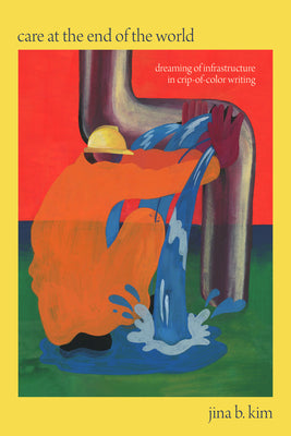 Cover Image for Care at the End of the World: Dreaming of Infrastructure in Crip-Of-Color Writing -- Jina B. Kim, Paperback