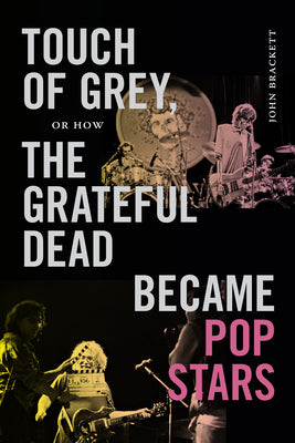 Cover Image for Touch of Grey, or How the Grateful Dead Became Pop Stars -- John Brackett, Paperback
