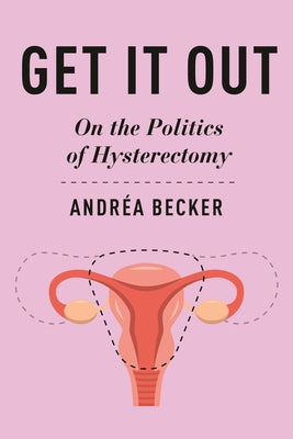 Cover Image for Get It Out: On the Politics of Hysterectomy -- Andréa Becker, Paperback