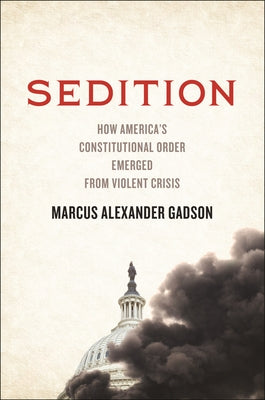 Cover Image for Sedition: How America's Constitutional Order Emerged from Violent Crisis -- Marcus Alexander Gadson, Hardcover