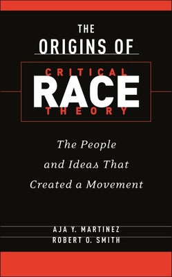 Cover Image for The Origins of Critical Race Theory: The People and Ideas That Created a Movement -- Aja Y. Martinez, Hardcover