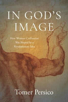 Cover Image for In God's Image: How Western Civilization Was Shaped by a Revolutionary Idea -- Tomer Persico, Hardcover