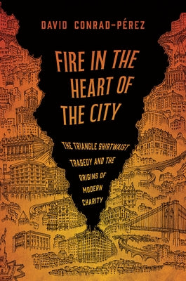 Cover Image for Fire in the Heart of the City: The Triangle Shirtwaist Tragedy and the Origins of Modern Charity -- David Conrad-Pérez, Hardcover