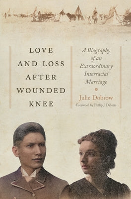 Cover Image for Love and Loss After Wounded Knee: A Biography of an Extraordinary Interracial Marriage -- Julie Dobrow, Hardcover